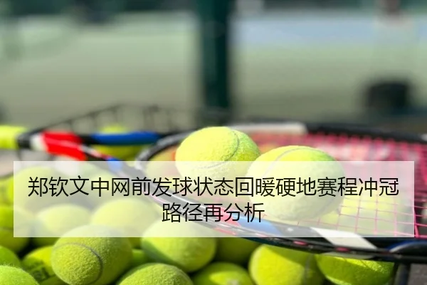 郑钦文中网前发球状态回暖硬地赛程冲冠路径再分析