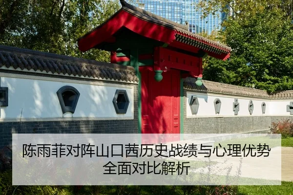 陈雨菲对阵山口茜历史战绩与心理优势全面对比解析