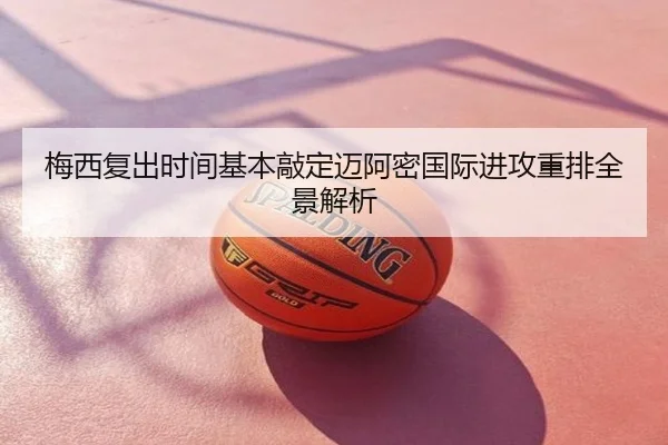 梅西复出时间基本敲定迈阿密国际进攻重排全景解析